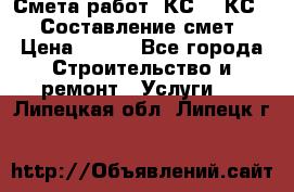 Смета работ. КС 2, КС 3. Составление смет › Цена ­ 500 - Все города Строительство и ремонт » Услуги   . Липецкая обл.,Липецк г.